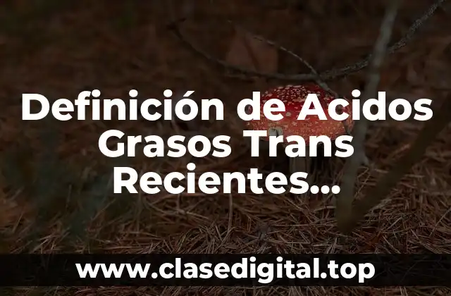 Definición de Acidos Grasos Trans Recientes Bioquímica