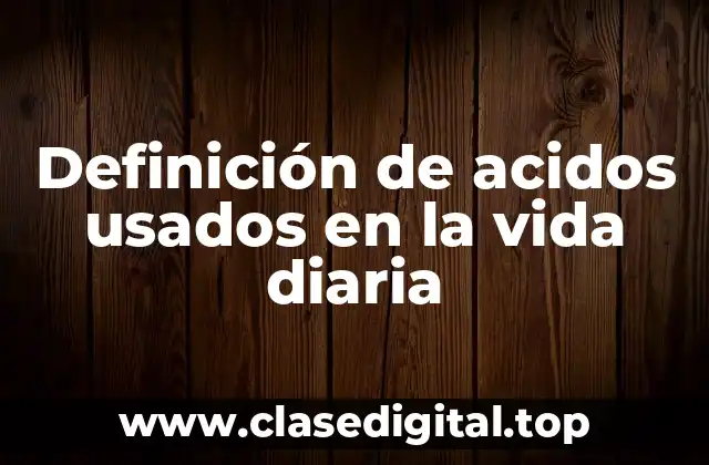 Definición de acidos usados en la vida diaria