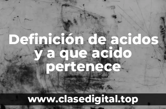 Definición de acidos y a que acido pertenece