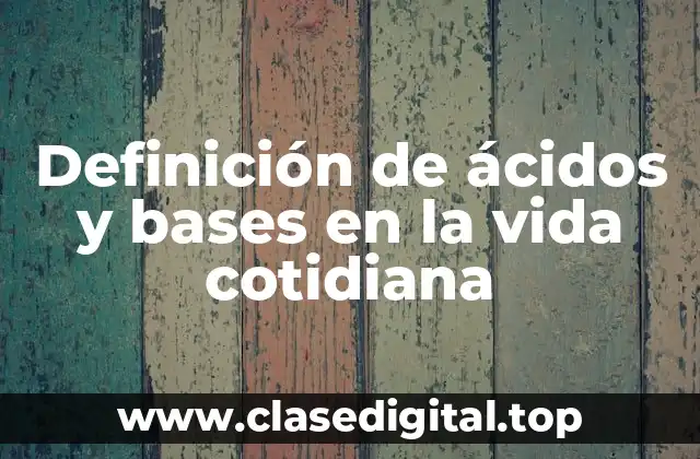 Ejemplos de ácidos y bases en la vida cotidiana