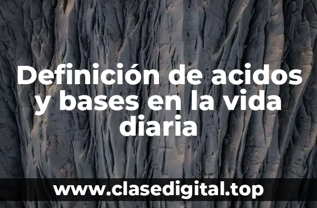 Definición de acidos y bases en la vida diaria
