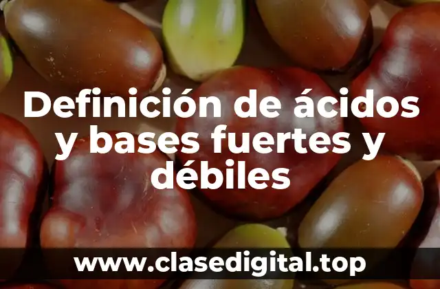 Definición de ácidos y bases fuertes y débiles