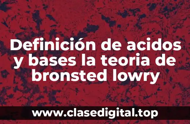 Definición de acidos y bases la teoria de bronsted lowry