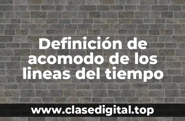 Definición de acomodo de los lineas del tiempo