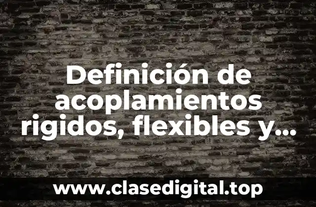 Definición de acoplamientos rigidos, flexibles y especiales o articulados