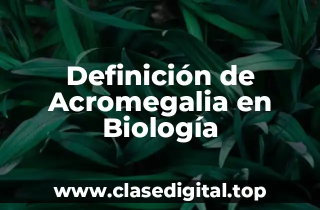 Definición de Acromegalia en Biología