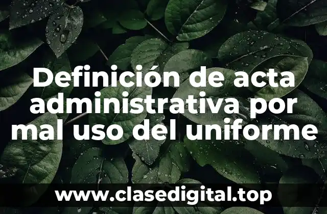 Definición de acta administrativa por mal uso del uniforme