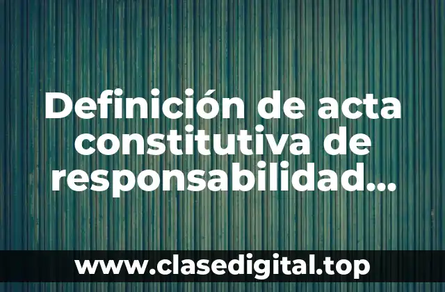 Definición de acta constitutiva de responsabilidad limitada