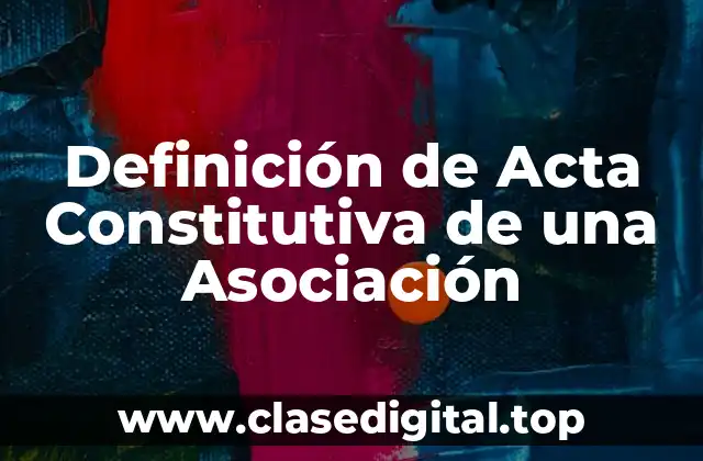 Definición de Acta Constitutiva de una Asociación