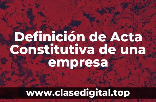 Definición de Acta Constitutiva de una empresa