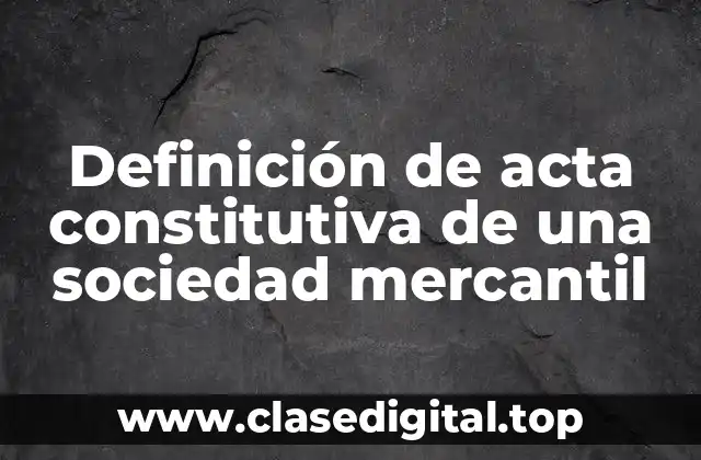 Definición de acta constitutiva de una sociedad mercantil