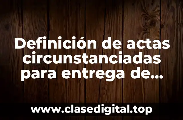 Ejemplos de actas circunstanciadas para entrega de bienes inmuebles