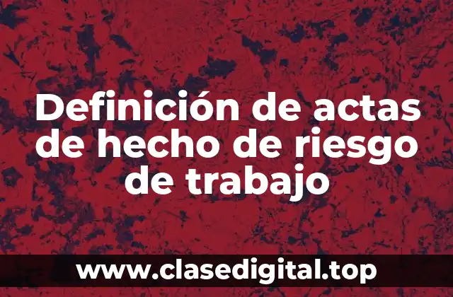 Definición de actas de hecho de riesgo de trabajo