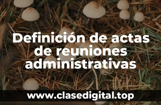 Definición de actas de reuniones administrativas