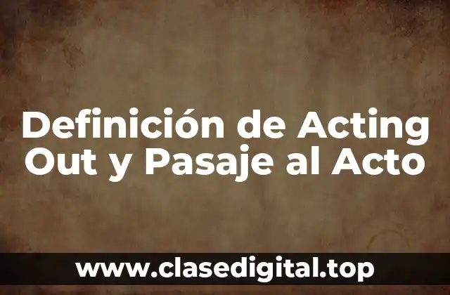 Definición de Acting Out y Pasaje al Acto