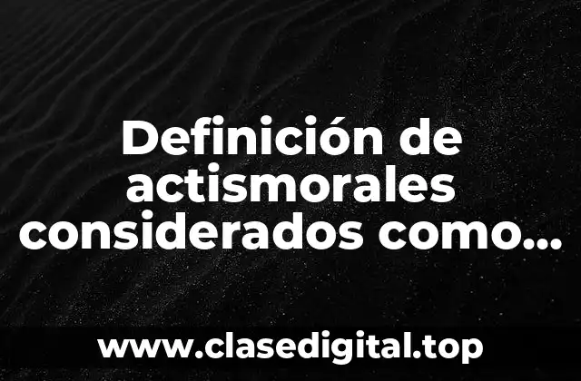 Definición de actismorales considerados como buenos para la sociedad