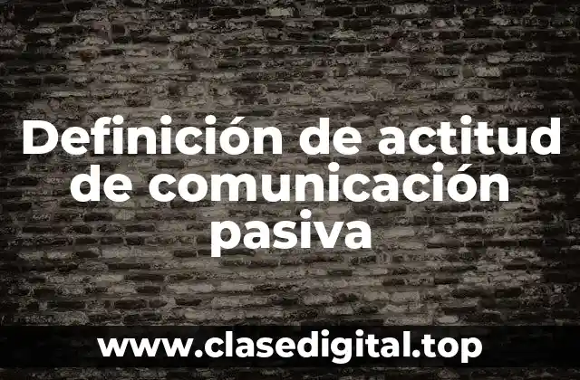 Definición de actitud de comunicación pasiva