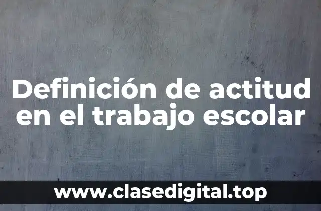 Definición de actitud en el trabajo escolar