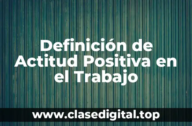 Definición de Actitud Positiva en el Trabajo