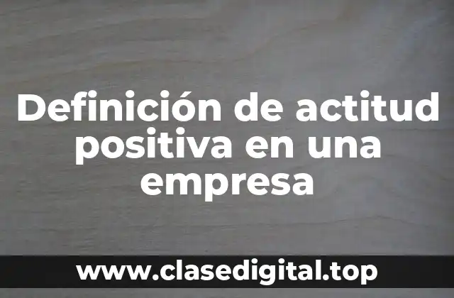 Definición de actitud positiva en una empresa