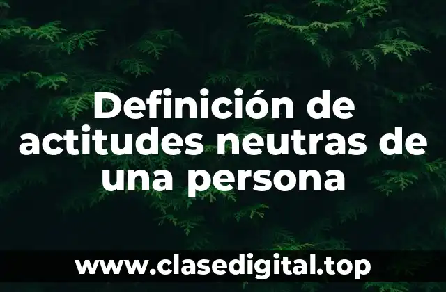 Definición de actitudes neutras de una persona