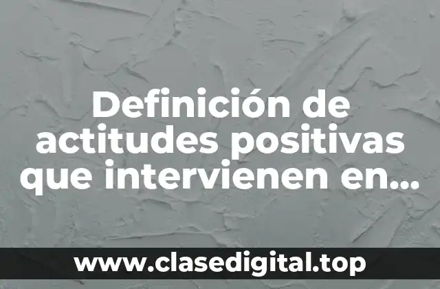 Ejemplos de actitudes positivas que intervienen en el estudio