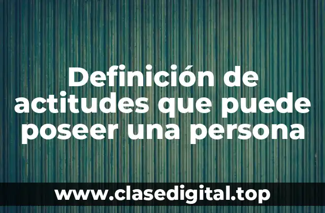 Definición de actitudes que puede poseer una persona