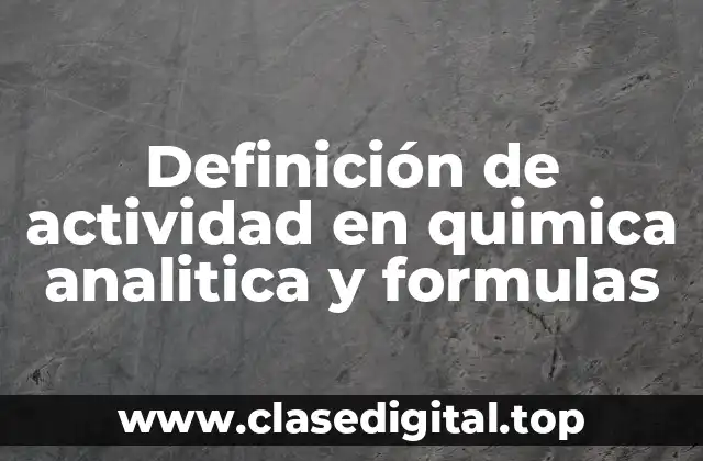 Definición de actividad en quimica analitica y formulas