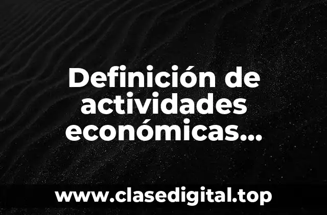 Definición de actividades económicas primarias, secundarias y terciarias