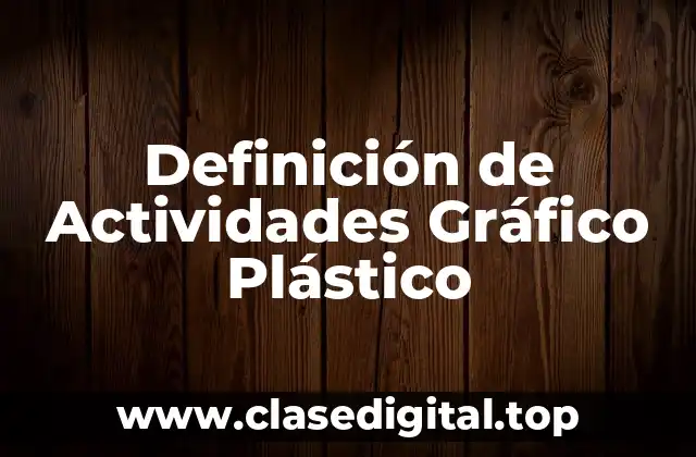 Definición de Actividades Gráfico Plástico