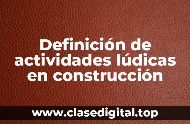 Definición de actividades lúdicas en construcción