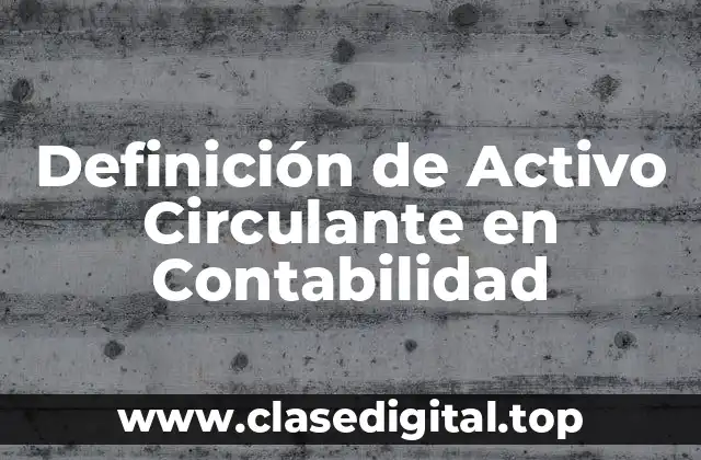 Definición de Activo Circulante en Contabilidad