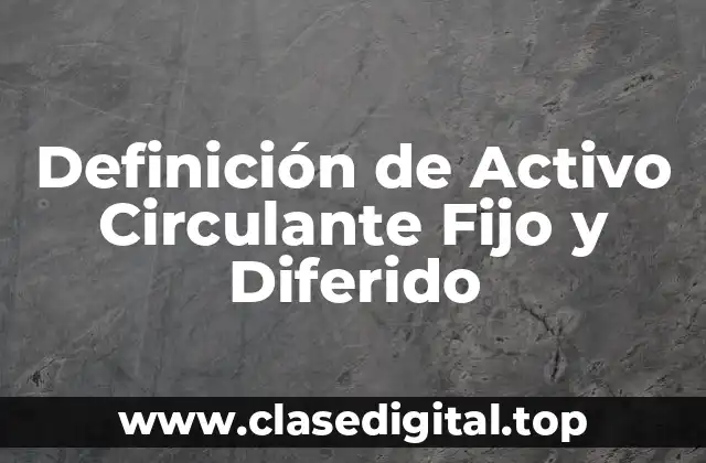 Definición técnica de Activo Circulante Fijo y Diferido