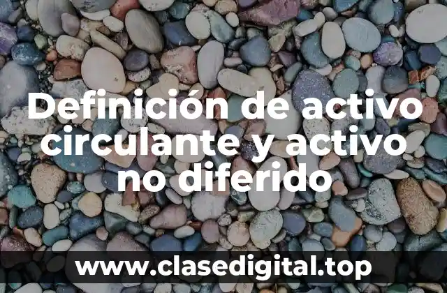 Definición de activo circulante y activo no diferido