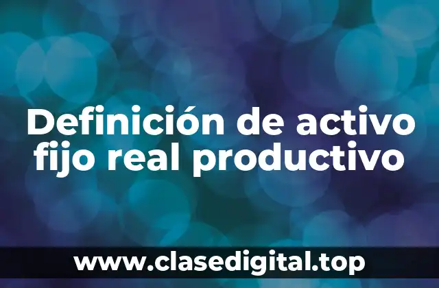 Definición de activo fijo real productivo