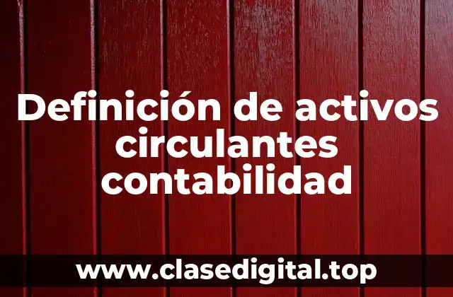 Definición de activos circulantes contabilidad