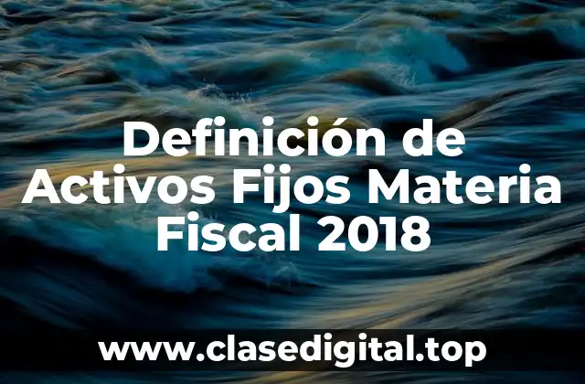 Definición de Activos Fijos Materia Fiscal 2018