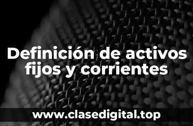 Definición de activos fijos y corrientes