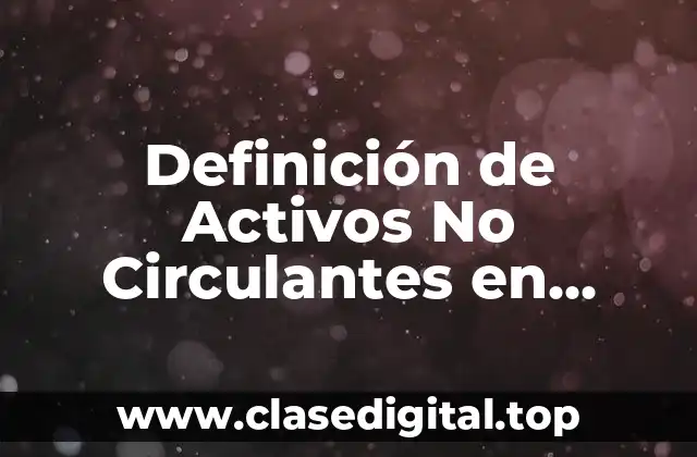 Definición de Activos No Circulantes en Contabilidad