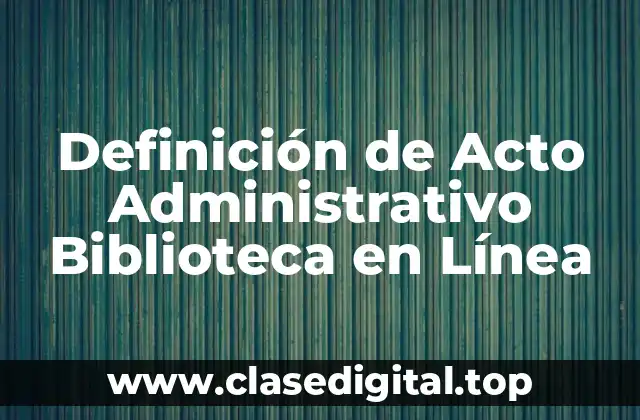 Definición de Acto Administrativo Biblioteca en Línea