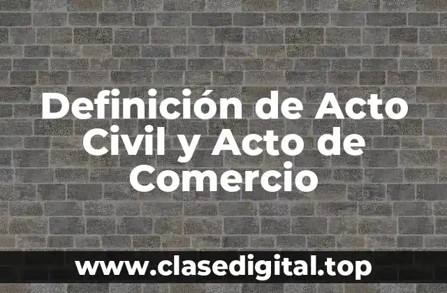 Definición de Acto Civil y Acto de Comercio