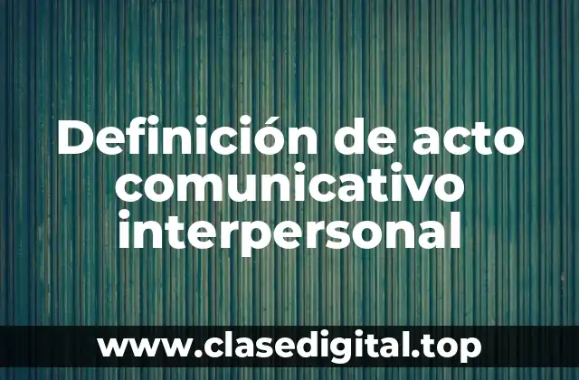 Definición de acto comunicativo interpersonal