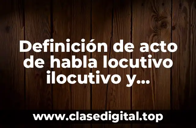 Definición de acto de habla locutivo ilocutivo y perlocutivo