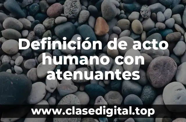 Ejemplos de acto humano con atenuantes