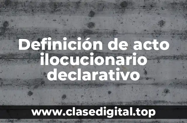 Ejemplos de actos ilocucionarios declarativos