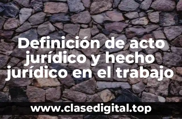 Definición de acto jurídico y hecho jurídico en el trabajo