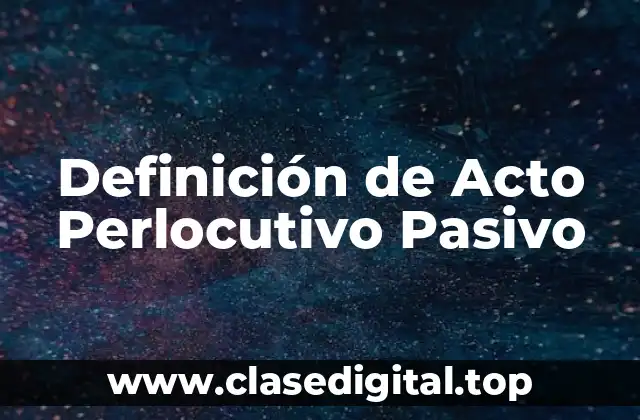 Definición técnica de Acto Perlocutivo Pasivo