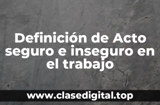 Definición de Acto seguro e inseguro en el trabajo