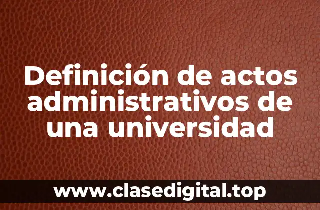 Definición de actos administrativos de una universidad