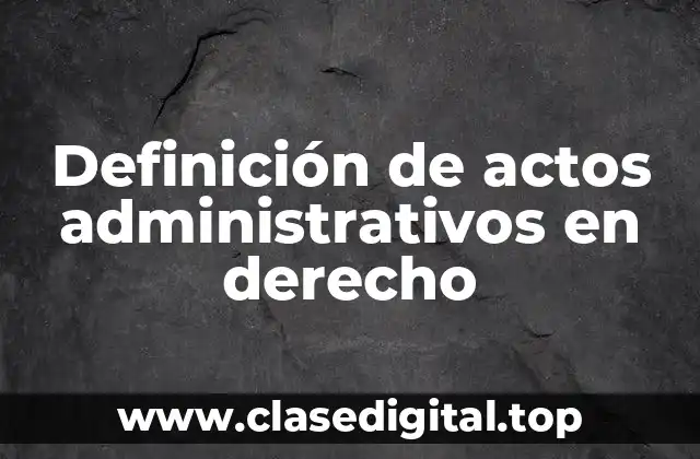 Definición de actos administrativos en derecho